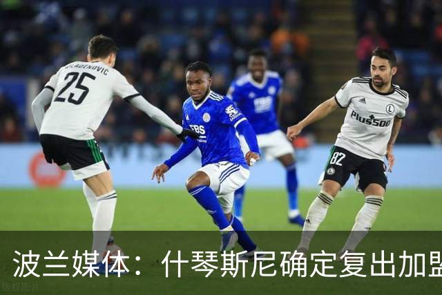 波兰媒体：什琴斯尼确定复出加盟巴萨，明天体检
